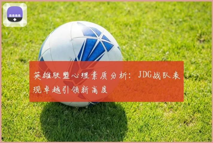 英雄联盟心理素质分析：JDG战队表现卓越引领新高度