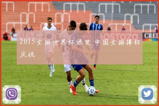 2015女排世界杯颁奖 中国女排捧杯庆祝